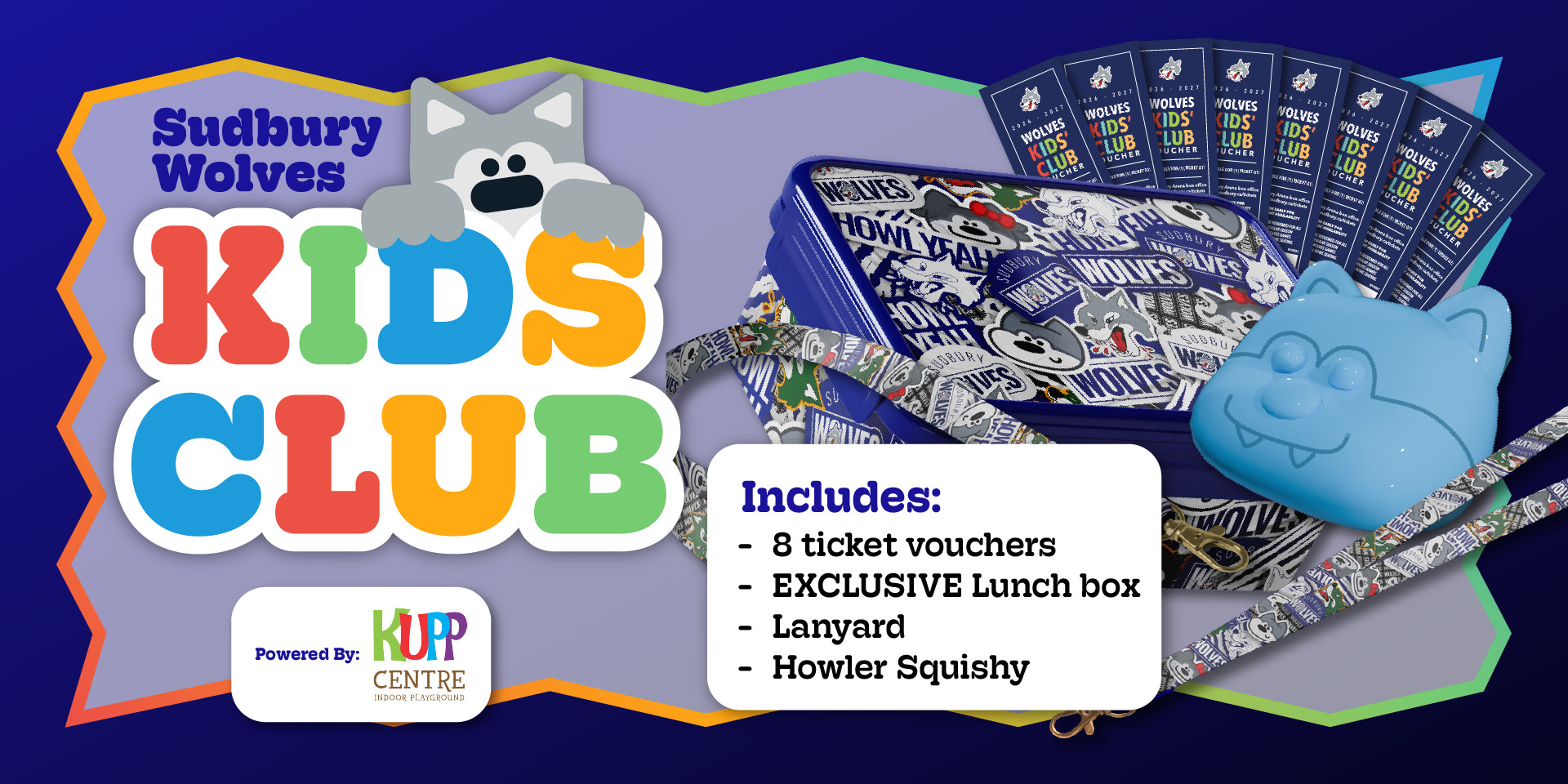 Sudbury Wolves Kids Club, powered by KUPP Centre Includes: 8 ticket vouchers, EXCLUSIVE lunch box, lanyard, Howler squishy.